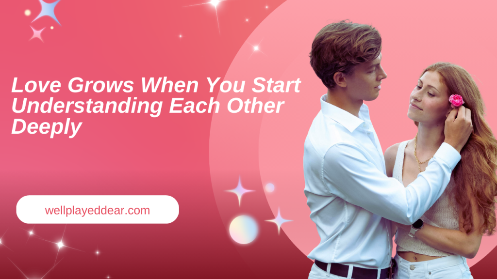 Love Grows When You Start Understanding Each Other Deeply